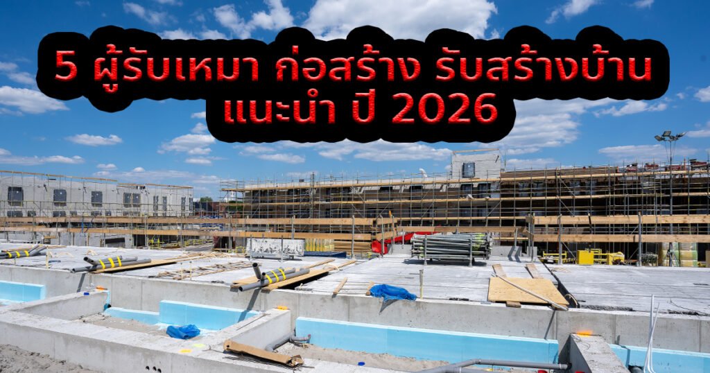 5 ผู้รับเหมา ก่อสร้าง รับสร้างบ้าน แนะนำ ปี 2026