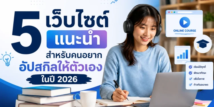 5 เว็บไซต์ แนะนำ สำหรับคนอยากอัปสกิลให้ตัวเองในปี 2026
